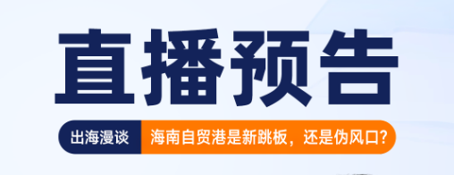 【直播预告】出海漫谈：海南自贸港是新跳板，还是伪风口？